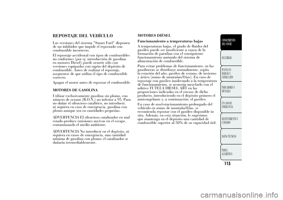 Lancia Ypsilon 2012 Manual de Empleo y Cuidado (in Spanish) REPOSTAJE DEL VEHÍCULOLas versiones del sistema "Smart Fuel" disponen
de un inhibidor que impide el repostado con
combustible incorrecto.
El repostaje accidental con tipos de combustibles
no Lancia Ypsilon 2012 Manual de Empleo y Cuidado (in Spanish) REPOSTAJE DEL VEHÍCULOLas versiones del sistema "Smart Fuel" disponen
de un inhibidor que impide el repostado con
combustible incorrecto.
El repostaje accidental con tipos de combustibles
no