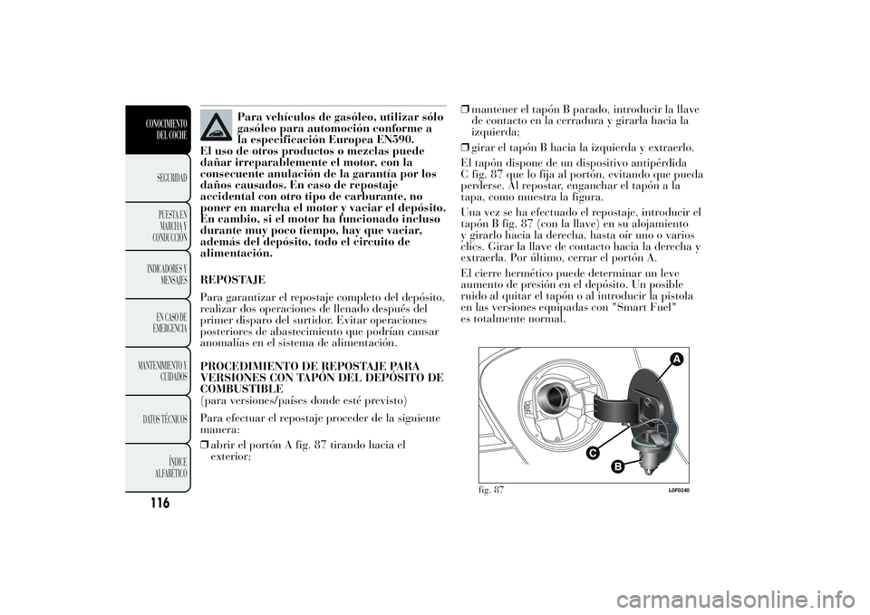 Lancia Ypsilon 2012 Manual de Empleo y Cuidado (in Spanish) Para vehículos de gasóleo, utilizar sólo
gasóleo para automoción conforme a
la especificación Europea EN590.
El uso de otros productos o mezclas puede
dañar irreparablemente el motor, con la
co Lancia Ypsilon 2012 Manual de Empleo y Cuidado (in Spanish) Para vehículos de gasóleo, utilizar sólo
gasóleo para automoción conforme a
la especificación Europea EN590.
El uso de otros productos o mezclas puede
dañar irreparablemente el motor, con la
co
