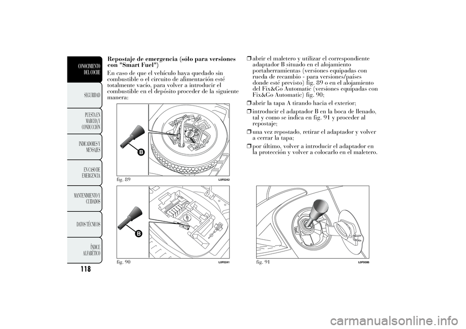 Lancia Ypsilon 2012 Manual de Empleo y Cuidado (in Spanish) En caso de que el vehículo haya quedado sin
combustible o el circuito de alimentación esté
totalmente vacío, para volver a introducir el
combustible en el depósito proceder de la siguiente
manera Lancia Ypsilon 2012 Manual de Empleo y Cuidado (in Spanish) En caso de que el vehículo haya quedado sin
combustible o el circuito de alimentación esté
totalmente vacío, para volver a introducir el
combustible en el depósito proceder de la siguiente
manera