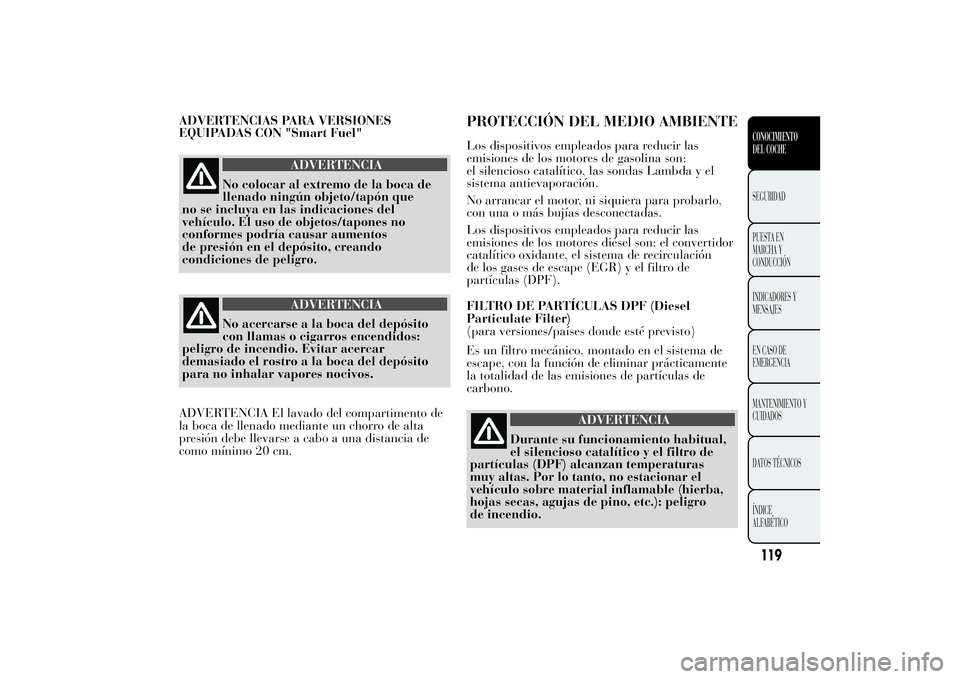 Lancia Ypsilon 2012 Manual de Empleo y Cuidado (in Spanish) ADVERTENCIAS PARA VERSIONES
EQUIPADAS CON "Smart Fuel"
ADVERTENCIA
No colocar al extremo de la boca de
llenado ningún objeto/tapón que
no se incluya en las indicaciones del
vehículo. El uso Lancia Ypsilon 2012 Manual de Empleo y Cuidado (in Spanish) ADVERTENCIAS PARA VERSIONES
EQUIPADAS CON "Smart Fuel"
ADVERTENCIA
No colocar al extremo de la boca de
llenado ningún objeto/tapón que
no se incluya en las indicaciones del
vehículo. El uso