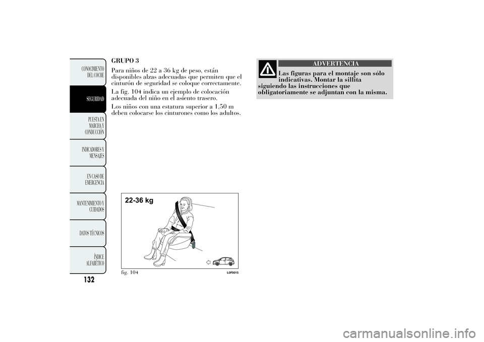 Lancia Ypsilon 2012 Manual de Empleo y Cuidado (in Spanish) GRUPO 3
Para niños de 22 a 36 kg de peso, están
disponibles alzas adecuadas que permiten que el
cinturón de seguridad se coloque correctamente.
La fig. 104 indica un ejemplo de colocación
adecuada Lancia Ypsilon 2012 Manual de Empleo y Cuidado (in Spanish) GRUPO 3
Para niños de 22 a 36 kg de peso, están
disponibles alzas adecuadas que permiten que el
cinturón de seguridad se coloque correctamente.
La fig. 104 indica un ejemplo de colocación
adecuada