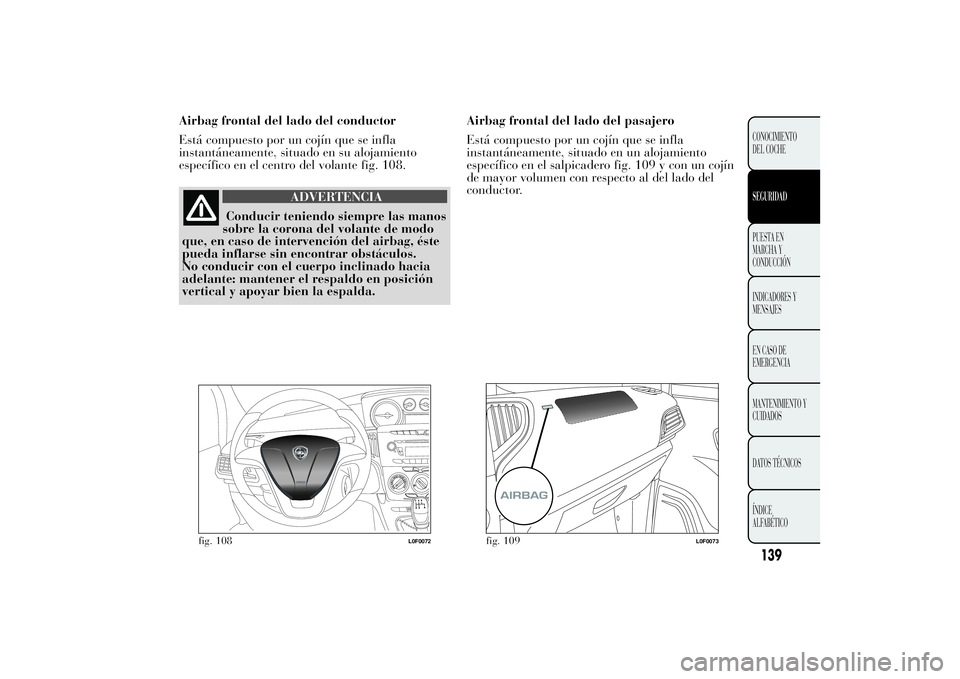 Lancia Ypsilon 2012 Manual de Empleo y Cuidado (in Spanish) Airbag frontal del lado del conductor
Está compuesto por un cojín que se infla
instantáneamente, situado en su alojamiento
específico en el centro del volante fig. 108.
ADVERTENCIA
Conducir tenien Lancia Ypsilon 2012 Manual de Empleo y Cuidado (in Spanish) Airbag frontal del lado del conductor
Está compuesto por un cojín que se infla
instantáneamente, situado en su alojamiento
específico en el centro del volante fig. 108.
ADVERTENCIA
Conducir tenien
