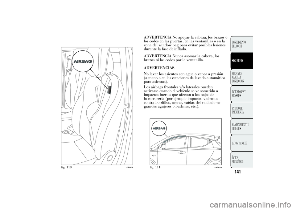 Lancia Ypsilon 2012 Manual de Empleo y Cuidado (in Spanish) ADVERTENCIA No apoyar la cabeza, los brazos o
los codos en las puertas, en las ventanillas o en la
zona del window bag para evitar posibles lesiones
durante la fase de inflado.
ADVERTENCIA Nunca asoma Lancia Ypsilon 2012 Manual de Empleo y Cuidado (in Spanish) ADVERTENCIA No apoyar la cabeza, los brazos o
los codos en las puertas, en las ventanillas o en la
zona del window bag para evitar posibles lesiones
durante la fase de inflado.
ADVERTENCIA Nunca asoma