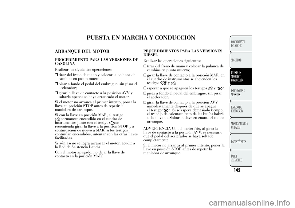 Lancia Ypsilon 2012 Manual de Empleo y Cuidado (in Spanish) PUESTA EN MARCHA Y CONDUCCIÓN
ARRANQUE DEL MOTORPROCEDIMIENTO PARA LAS VERSIONES DE
GASOLINA
Realizar las siguientes operaciones:
❒tirar del freno de mano y colocar la palanca de
cambios en punto m Lancia Ypsilon 2012 Manual de Empleo y Cuidado (in Spanish) PUESTA EN MARCHA Y CONDUCCIÓN
ARRANQUE DEL MOTORPROCEDIMIENTO PARA LAS VERSIONES DE
GASOLINA
Realizar las siguientes operaciones:
❒tirar del freno de mano y colocar la palanca de
cambios en punto m