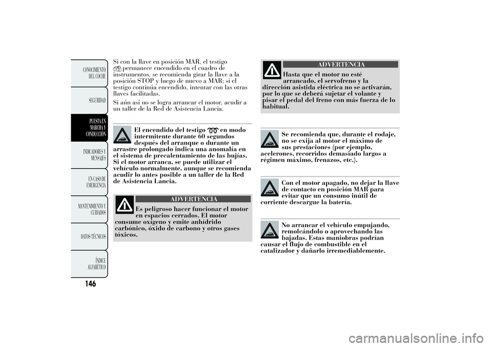 Lancia Ypsilon 2012 Manual de Empleo y Cuidado (in Spanish) Si con la llave en posición MAR, el testigo
permanece encendido en el cuadro de
instrumentos, se recomienda girar la llave a la
posición STOP y luego de nuevo a MAR; si el
testigo continúa encendid Lancia Ypsilon 2012 Manual de Empleo y Cuidado (in Spanish) Si con la llave en posición MAR, el testigo
permanece encendido en el cuadro de
instrumentos, se recomienda girar la llave a la
posición STOP y luego de nuevo a MAR; si el
testigo continúa encendid