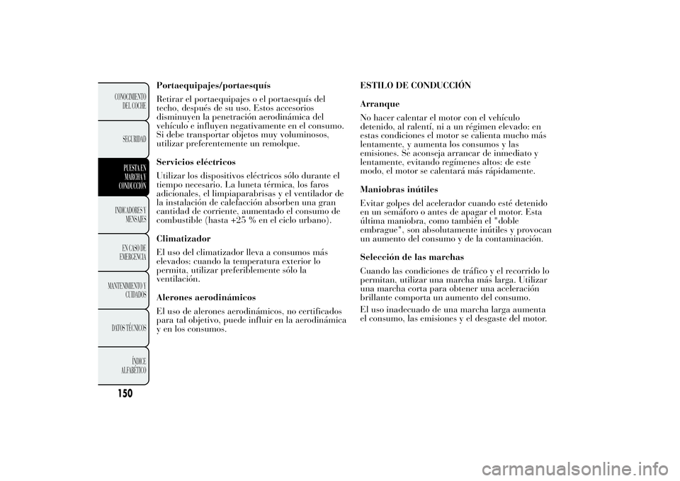 Lancia Ypsilon 2012 Manual de Empleo y Cuidado (in Spanish) Portaequipajes/portaesquís
Retirar el portaequipajes o el portaesquís del
techo, después de su uso. Estos accesorios
disminuyen la penetración aerodinámica del
vehículo e influyen negativamente Lancia Ypsilon 2012 Manual de Empleo y Cuidado (in Spanish) Portaequipajes/portaesquís
Retirar el portaequipajes o el portaesquís del
techo, después de su uso. Estos accesorios
disminuyen la penetración aerodinámica del
vehículo e influyen negativamente