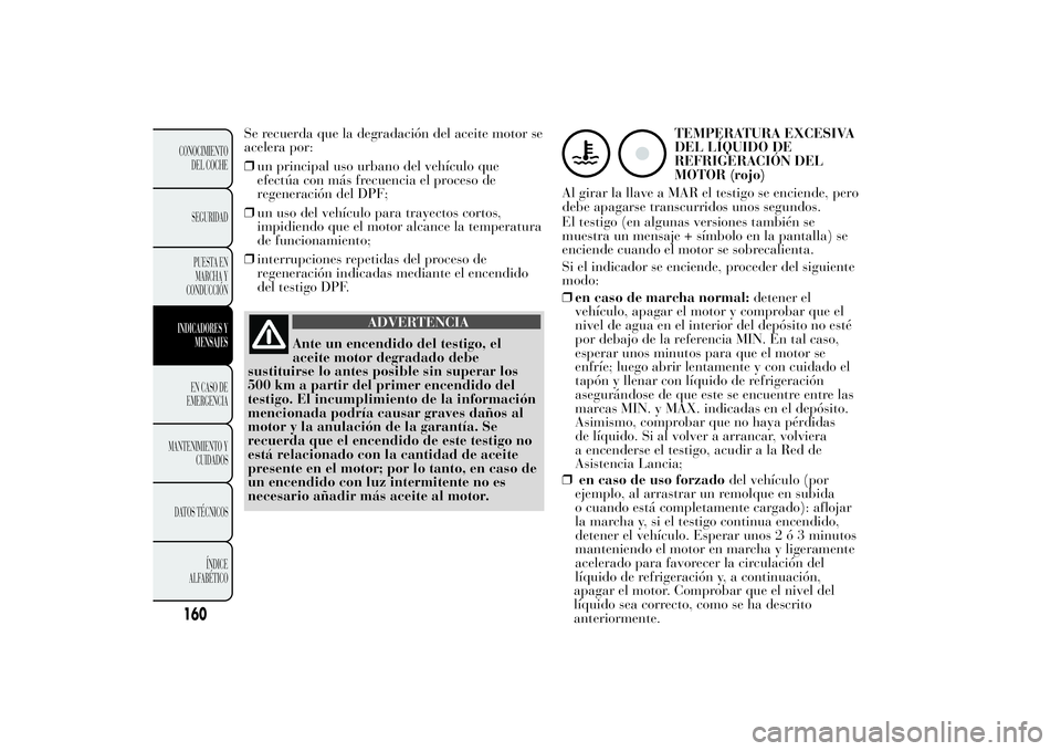 Lancia Ypsilon 2012 Manual de Empleo y Cuidado (in Spanish) Se recuerda que la degradación del aceite motor se
acelera por:
❒un principal uso urbano del vehículo que
efectúa con más frecuencia el proceso de
regeneración del DPF;
❒un uso del vehículo Lancia Ypsilon 2012 Manual de Empleo y Cuidado (in Spanish) Se recuerda que la degradación del aceite motor se
acelera por:
❒un principal uso urbano del vehículo que
efectúa con más frecuencia el proceso de
regeneración del DPF;
❒un uso del vehículo