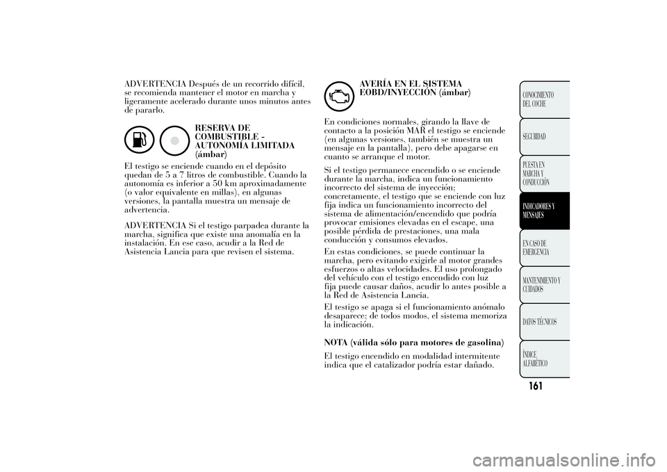 Lancia Ypsilon 2012 Manual de Empleo y Cuidado (in Spanish) ADVERTENCIA Después de un recorrido difícil,
se recomienda mantener el motor en marcha y
ligeramente acelerado durante unos minutos antes
de pararlo.
RESERVA DE
COMBUSTIBLE -
AUTONOMÍA LIMITADA
(á Lancia Ypsilon 2012 Manual de Empleo y Cuidado (in Spanish) ADVERTENCIA Después de un recorrido difícil,
se recomienda mantener el motor en marcha y
ligeramente acelerado durante unos minutos antes
de pararlo.
RESERVA DE
COMBUSTIBLE -
AUTONOMÍA LIMITADA
(á