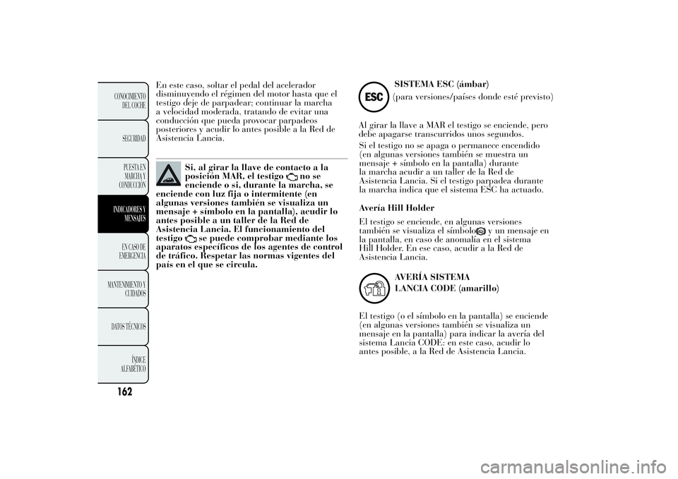 Lancia Ypsilon 2012 Manual de Empleo y Cuidado (in Spanish) En este caso, soltar el pedal del acelerador
disminuyendo el régimen del motor hasta que el
testigo deje de parpadear; continuar la marcha
a velocidad moderada, tratando de evitar una
conducción que Lancia Ypsilon 2012 Manual de Empleo y Cuidado (in Spanish) En este caso, soltar el pedal del acelerador
disminuyendo el régimen del motor hasta que el
testigo deje de parpadear; continuar la marcha
a velocidad moderada, tratando de evitar una
conducción que