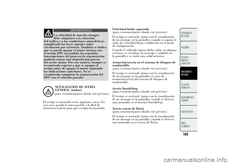 Lancia Ypsilon 2012  Manual de Empleo y Cuidado (in Spanish) ADVERTENCIA
La velocidad de marcha siempre
debe adaptarse a la situación
del tráfico y a las condiciones atmosféricas,
cumpliendo las leyes vigentes sobre
circulación por carretera. También se in