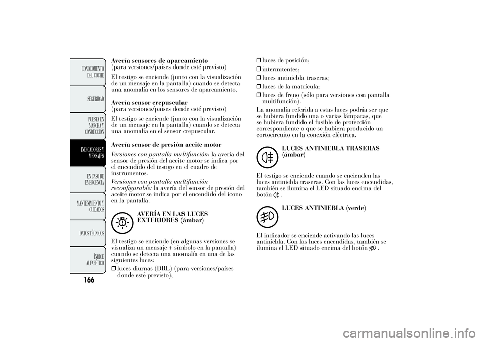 Lancia Ypsilon 2012 Manual de Empleo y Cuidado (in Spanish) Avería sensores de aparcamiento
(para versiones/países donde esté previsto)
El testigo se enciende (junto con la visualización
de un mensaje en la pantalla) cuando se detecta
una anomalía en los Lancia Ypsilon 2012 Manual de Empleo y Cuidado (in Spanish) Avería sensores de aparcamiento
(para versiones/países donde esté previsto)
El testigo se enciende (junto con la visualización
de un mensaje en la pantalla) cuando se detecta
una anomalía en los
