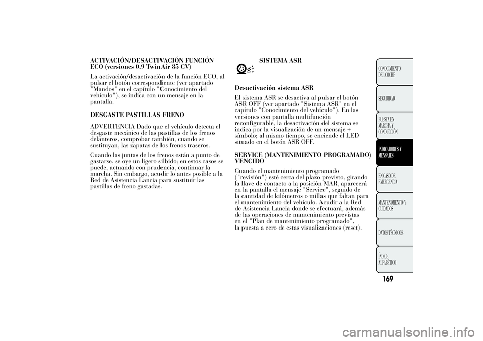 Lancia Ypsilon 2012  Manual de Empleo y Cuidado (in Spanish) ACTIVACIÓN/DESACTIVACIÓN FUNCIÓN
ECO (versiones 0.9 TwinAir 85 CV)
La activación/desactivación de la función ECO, al
pulsar el botón correspondiente (ver apartado
"Mandos" en el capítu