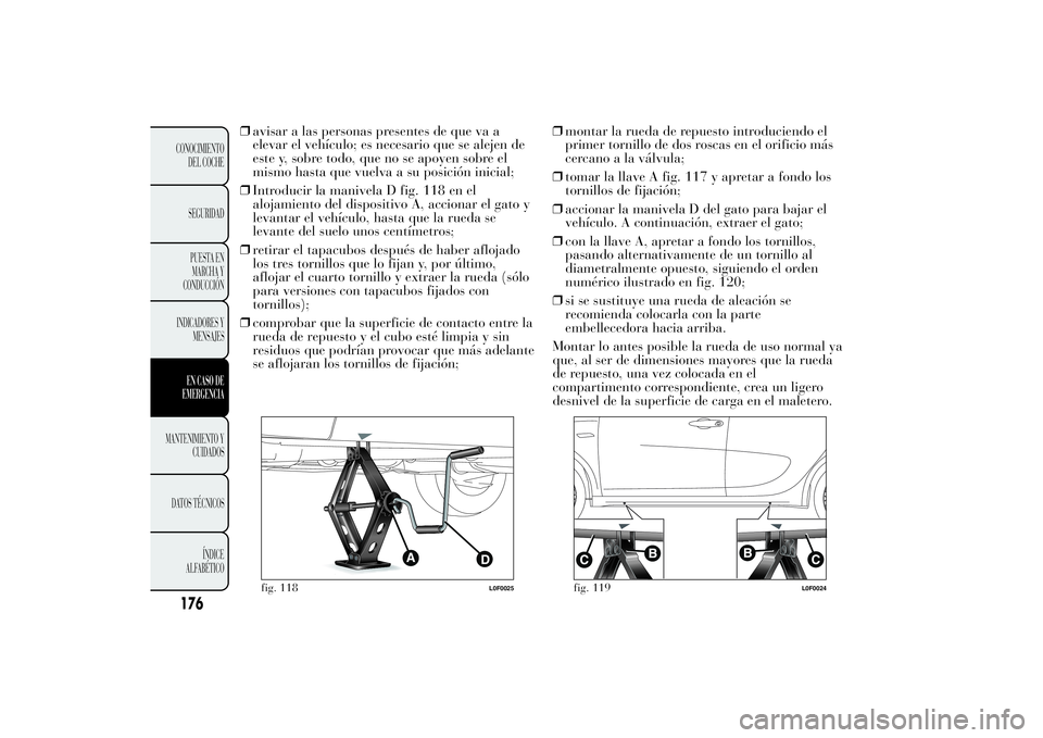 Lancia Ypsilon 2012  Manual de Empleo y Cuidado (in Spanish) ❒avisar a las personas presentes de que va a
elevar el vehículo; es necesario que se alejen de
este y, sobre todo, que no se apoyen sobre el
mismo hasta que vuelva a su posición inicial;
❒Introd
