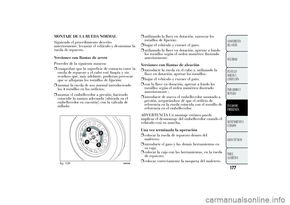 Lancia Ypsilon 2012  Manual de Empleo y Cuidado (in Spanish) MONTAJE DE LA RUEDA NORMAL
Siguiendo el procedimiento descrito
anteriormente, levantar el vehículo y desmontar la
rueda de repuesto.
Versiones con llantas de acero
Proceder de la siguiente manera:

