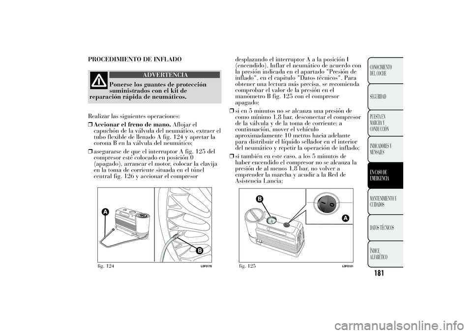 Lancia Ypsilon 2012 Manual de Empleo y Cuidado (in Spanish) PROCEDIMIENTO DE INFLADO
ADVERTENCIA
Ponerse los guantes de protección
suministrados con el kit de
reparación rápida de neumáticos.
Realizar las siguientes operaciones:
❒Accionar el freno de man Lancia Ypsilon 2012 Manual de Empleo y Cuidado (in Spanish) PROCEDIMIENTO DE INFLADO
ADVERTENCIA
Ponerse los guantes de protección
suministrados con el kit de
reparación rápida de neumáticos.
Realizar las siguientes operaciones:
❒Accionar el freno de man