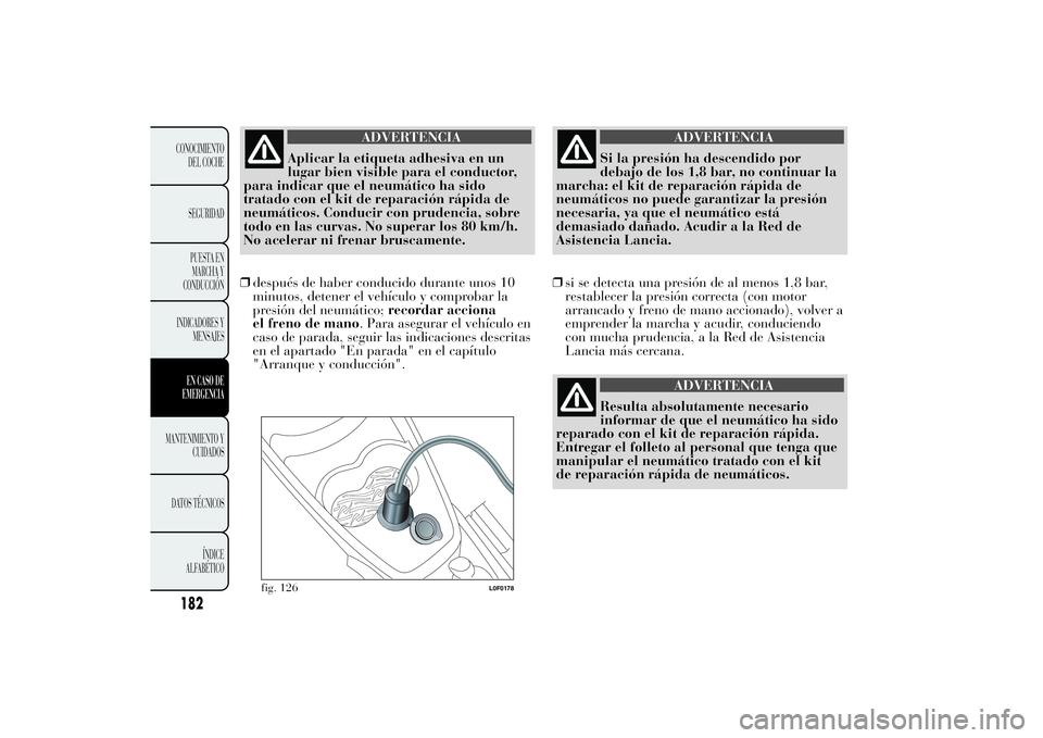 Lancia Ypsilon 2012 Manual de Empleo y Cuidado (in Spanish) ADVERTENCIA
Aplicar la etiqueta adhesiva en un
lugar bien visible para el conductor,
para indicar que el neumático ha sido
tratado con el kit de reparación rápida de
neumáticos. Conducir con prude Lancia Ypsilon 2012 Manual de Empleo y Cuidado (in Spanish) ADVERTENCIA
Aplicar la etiqueta adhesiva en un
lugar bien visible para el conductor,
para indicar que el neumático ha sido
tratado con el kit de reparación rápida de
neumáticos. Conducir con prude