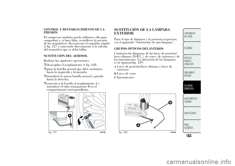 Lancia Ypsilon 2012 Manual de Empleo y Cuidado (in Spanish) CONTROL Y RESTABLECIMIENTO DE LA
PRESIÓN
El compresor también puede utilizarse sólo para
comprobar y, si hace falta, restablecer la presión
de los neumáticos. Desconectar el empalme rápido
A fig Lancia Ypsilon 2012 Manual de Empleo y Cuidado (in Spanish) CONTROL Y RESTABLECIMIENTO DE LA
PRESIÓN
El compresor también puede utilizarse sólo para
comprobar y, si hace falta, restablecer la presión
de los neumáticos. Desconectar el empalme rápido
A fig