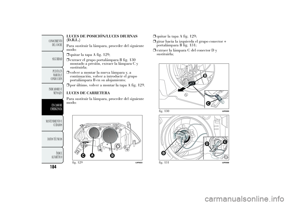 Lancia Ypsilon 2012 Manual de Empleo y Cuidado (in Spanish) LUCES DE POSICIÓN/LUCES DIURNAS
(D.R.L.)
Para sustituir la lámpara, proceder del siguiente
modo:
❒quitar la tapa A fig. 129;
❒extraer el grupo portalámpara B fig. 130
montado a presión, extrae Lancia Ypsilon 2012 Manual de Empleo y Cuidado (in Spanish) LUCES DE POSICIÓN/LUCES DIURNAS
(D.R.L.)
Para sustituir la lámpara, proceder del siguiente
modo:
❒quitar la tapa A fig. 129;
❒extraer el grupo portalámpara B fig. 130
montado a presión, extrae