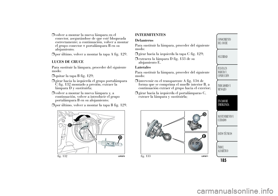 Lancia Ypsilon 2012 Manual de Empleo y Cuidado (in Spanish) ❒volver a montar la nueva lámpara en el
conector, asegurándose de que esté bloqueada
correctamente; a continuación, volver a montar
el grupo conector + portalámpara B en su
alojamiento;
❒por Lancia Ypsilon 2012 Manual de Empleo y Cuidado (in Spanish) ❒volver a montar la nueva lámpara en el
conector, asegurándose de que esté bloqueada
correctamente; a continuación, volver a montar
el grupo conector + portalámpara B en su
alojamiento;
❒por