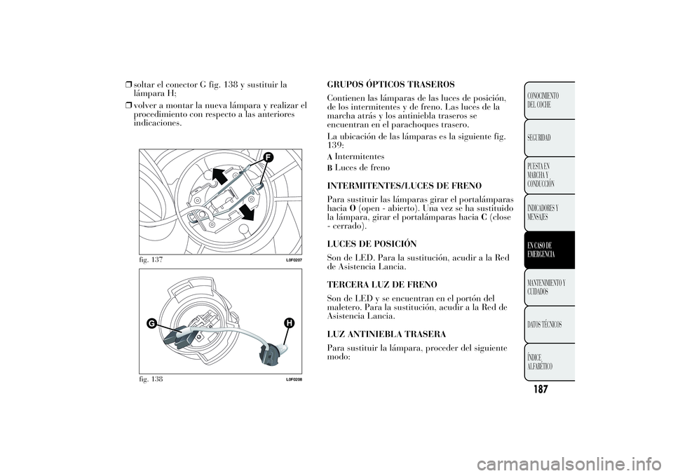 Lancia Ypsilon 2012 Manual de Empleo y Cuidado (in Spanish) ❒soltar el conector G fig. 138 y sustituir la
lámpara H;
❒volver a montar la nueva lámpara y realizar el
procedimiento con respecto a las anteriores
indicaciones.GRUPOS ÓPTICOS TRASEROS
Contien Lancia Ypsilon 2012 Manual de Empleo y Cuidado (in Spanish) ❒soltar el conector G fig. 138 y sustituir la
lámpara H;
❒volver a montar la nueva lámpara y realizar el
procedimiento con respecto a las anteriores
indicaciones.GRUPOS ÓPTICOS TRASEROS
Contien