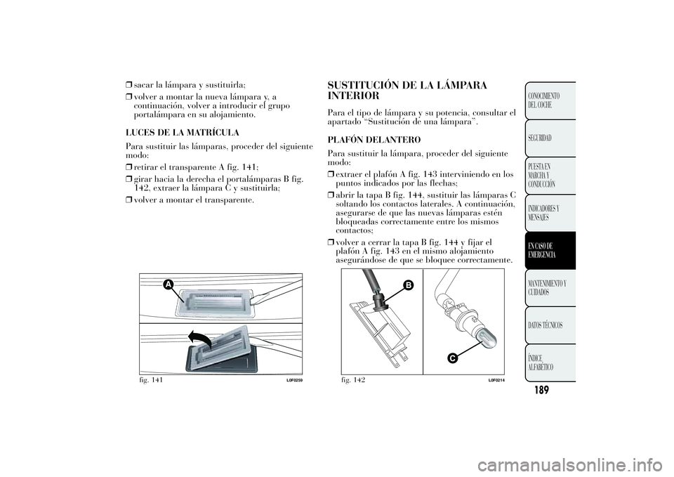 Lancia Ypsilon 2012 Manual de Empleo y Cuidado (in Spanish) ❒sacar la lámpara y sustituirla;
❒volver a montar la nueva lámpara y, a
continuación, volver a introducir el grupo
portalámpara en su alojamiento.
LUCES DE LA MATRÍCULA
Para sustituir las lá Lancia Ypsilon 2012 Manual de Empleo y Cuidado (in Spanish) ❒sacar la lámpara y sustituirla;
❒volver a montar la nueva lámpara y, a
continuación, volver a introducir el grupo
portalámpara en su alojamiento.
LUCES DE LA MATRÍCULA
Para sustituir las lá