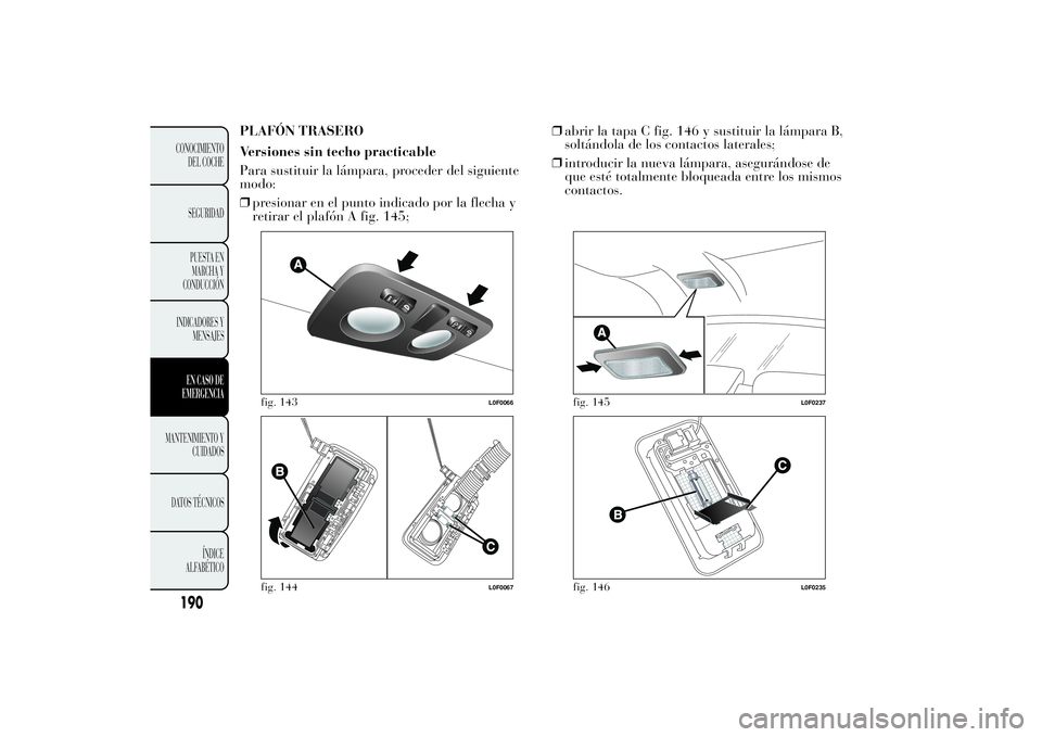 Lancia Ypsilon 2012  Manual de Empleo y Cuidado (in Spanish) PLAFÓN TRASERO
Versiones sin techo practicable
Para sustituir la lámpara, proceder del siguiente
modo:
❒presionar en el punto indicado por la flecha y
retirar el plafón A fig. 145;❒abrir la tap