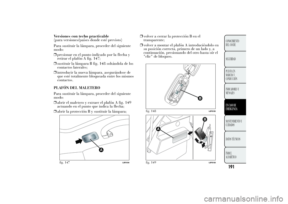 Lancia Ypsilon 2012 Manual de Empleo y Cuidado (in Spanish) Versiones con techo practicable
(para versiones/países donde esté previsto)
Para sustituir la lámpara, proceder del siguiente
modo:
❒presionar en el punto indicado por la flecha y
retirar el plaf Lancia Ypsilon 2012 Manual de Empleo y Cuidado (in Spanish) Versiones con techo practicable
(para versiones/países donde esté previsto)
Para sustituir la lámpara, proceder del siguiente
modo:
❒presionar en el punto indicado por la flecha y
retirar el plaf