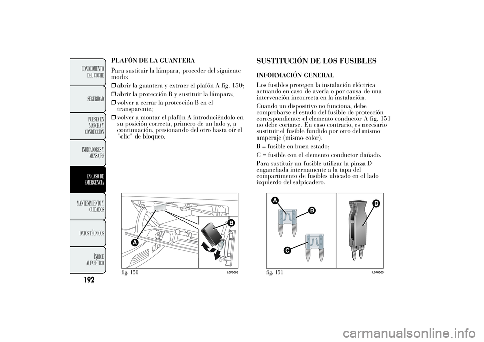 Lancia Ypsilon 2012 Manual de Empleo y Cuidado (in Spanish) PLAFÓN DE LA GUANTERA
Para sustituir la lámpara, proceder del siguiente
modo:
❒abrir la guantera y extraer el plafón A fig. 150;
❒abrir la protección B y sustituir la lámpara;
❒volver a cer Lancia Ypsilon 2012 Manual de Empleo y Cuidado (in Spanish) PLAFÓN DE LA GUANTERA
Para sustituir la lámpara, proceder del siguiente
modo:
❒abrir la guantera y extraer el plafón A fig. 150;
❒abrir la protección B y sustituir la lámpara;
❒volver a cer