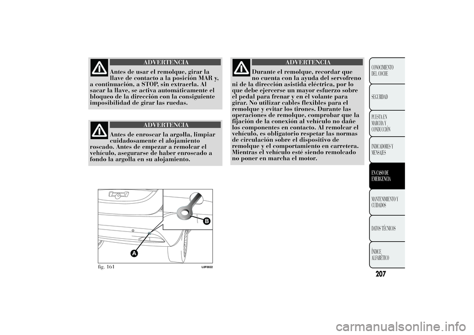 Lancia Ypsilon 2012 Manual de Empleo y Cuidado (in Spanish) ADVERTENCIA
Antes de usar el remolque, girar la
llave de contacto a la posición MAR y,
a continuación, a STOP, sin extraerla. Al
sacar la llave, se activa automáticamente el
bloqueo de la direcció Lancia Ypsilon 2012 Manual de Empleo y Cuidado (in Spanish) ADVERTENCIA
Antes de usar el remolque, girar la
llave de contacto a la posición MAR y,
a continuación, a STOP, sin extraerla. Al
sacar la llave, se activa automáticamente el
bloqueo de la direcció