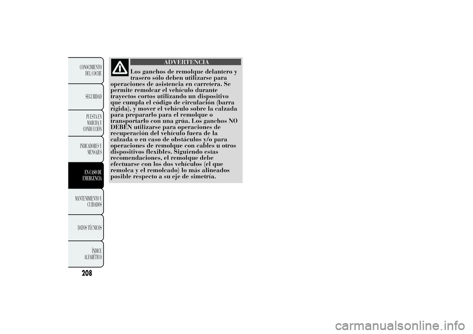 Lancia Ypsilon 2012 Manual de Empleo y Cuidado (in Spanish) ADVERTENCIA
Los ganchos de remolque delantero y
trasero sólo deben utilizarse para
operaciones de asistencia en carretera. Se
permite remolcar el vehículo durante
trayectos cortos utilizando un disp Lancia Ypsilon 2012 Manual de Empleo y Cuidado (in Spanish) ADVERTENCIA
Los ganchos de remolque delantero y
trasero sólo deben utilizarse para
operaciones de asistencia en carretera. Se
permite remolcar el vehículo durante
trayectos cortos utilizando un disp