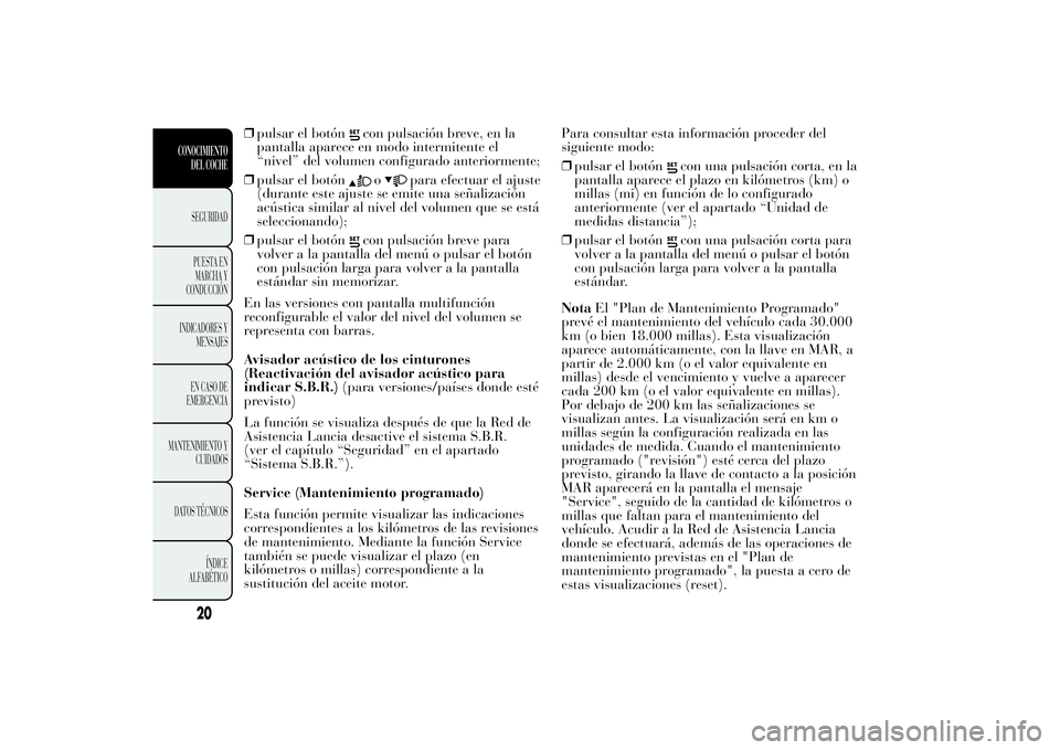 Lancia Ypsilon 2012 Manual de Empleo y Cuidado (in Spanish) ❒pulsar el botón
con pulsación breve, en la
pantalla aparece en modo intermitente el
“nivel” del volumen configurado anteriormente;
❒pulsar el botóno
para efectuar el ajuste
(durante este a Lancia Ypsilon 2012 Manual de Empleo y Cuidado (in Spanish) ❒pulsar el botón
con pulsación breve, en la
pantalla aparece en modo intermitente el
“nivel” del volumen configurado anteriormente;
❒pulsar el botóno
para efectuar el ajuste
(durante este a
