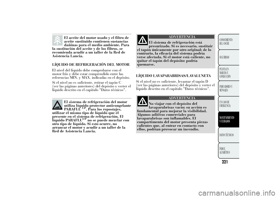 Lancia Ypsilon 2012 Manual de Empleo y Cuidado (in Spanish) El aceite del motor usado y el filtro de
aceite sustituido contienen sustancias
dañinas para el medio ambiente. Para
la sustitución del aceite y de los filtros, se
recomienda acudir a un taller de l Lancia Ypsilon 2012 Manual de Empleo y Cuidado (in Spanish) El aceite del motor usado y el filtro de
aceite sustituido contienen sustancias
dañinas para el medio ambiente. Para
la sustitución del aceite y de los filtros, se
recomienda acudir a un taller de l