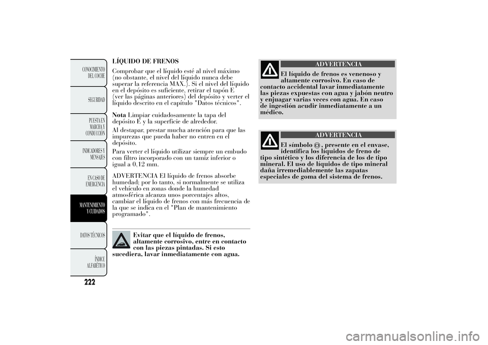 Lancia Ypsilon 2012 Manual de Empleo y Cuidado (in Spanish) LÍQUIDO DE FRENOS
Comprobar que el líquido esté al nivel máximo
(no obstante, el nivel del líquido nunca debe
superar la referencia MAX.). Si el nivel del líquido
en el depósito es suficiente, Lancia Ypsilon 2012 Manual de Empleo y Cuidado (in Spanish) LÍQUIDO DE FRENOS
Comprobar que el líquido esté al nivel máximo
(no obstante, el nivel del líquido nunca debe
superar la referencia MAX.). Si el nivel del líquido
en el depósito es suficiente,