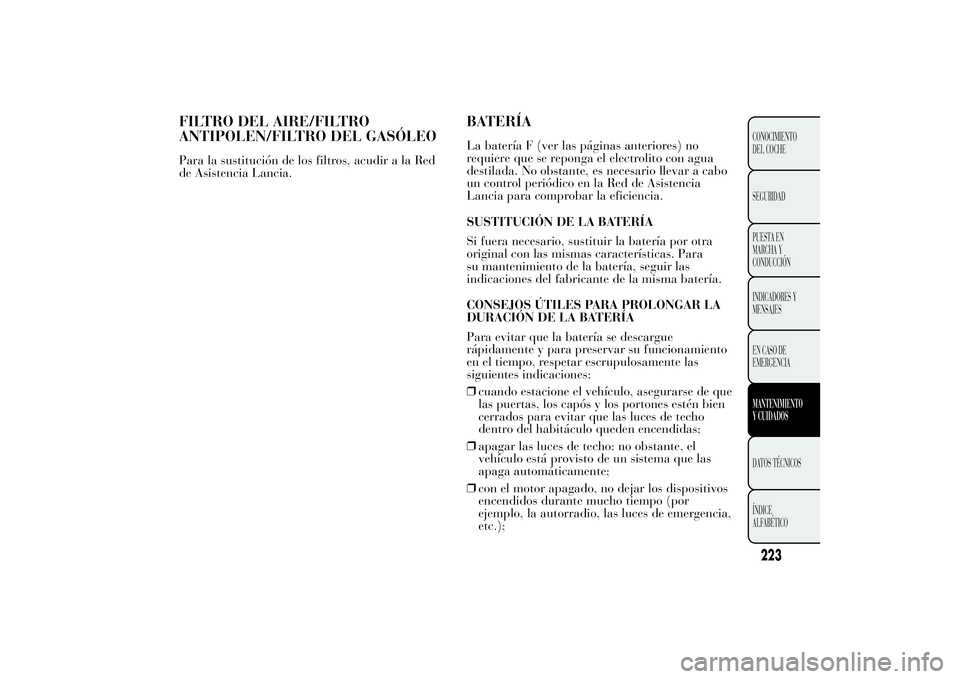 Lancia Ypsilon 2012  Manual de Empleo y Cuidado (in Spanish) FILTRO DEL AIRE/FILTRO
ANTIPOLEN/FILTRO DEL GASÓLEOPara la sustitución de los filtros, acudir a la Red
de Asistencia Lancia.
BATERÍALa batería F (ver las páginas anteriores) no
requiere que se re