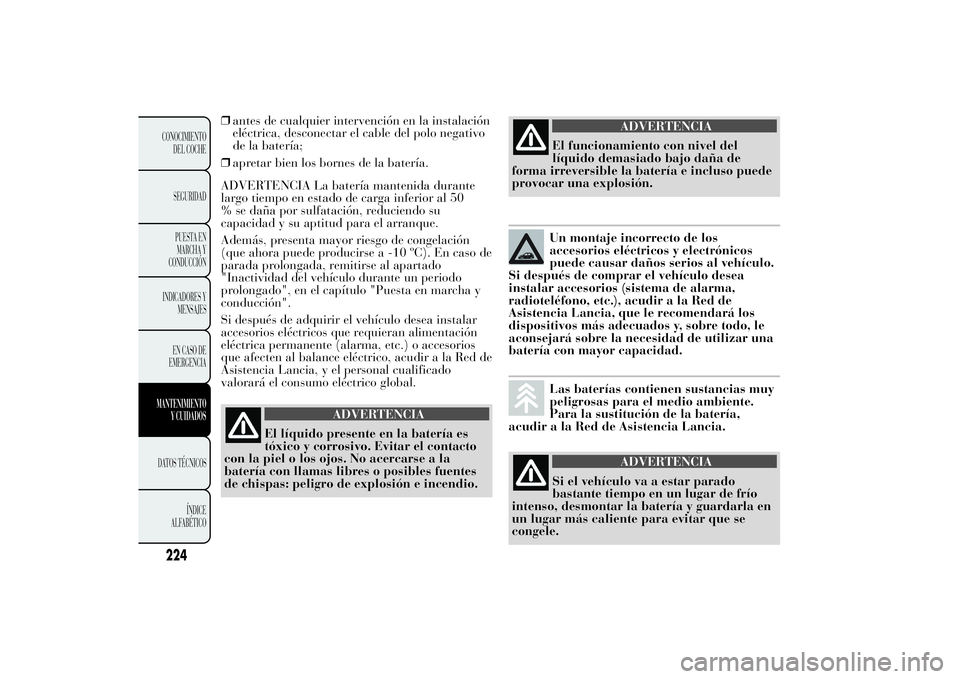 Lancia Ypsilon 2012  Manual de Empleo y Cuidado (in Spanish) ❒antes de cualquier intervención en la instalación
eléctrica, desconectar el cable del polo negativo
de la batería;
❒apretar bien los bornes de la batería.
ADVERTENCIA La batería mantenida d