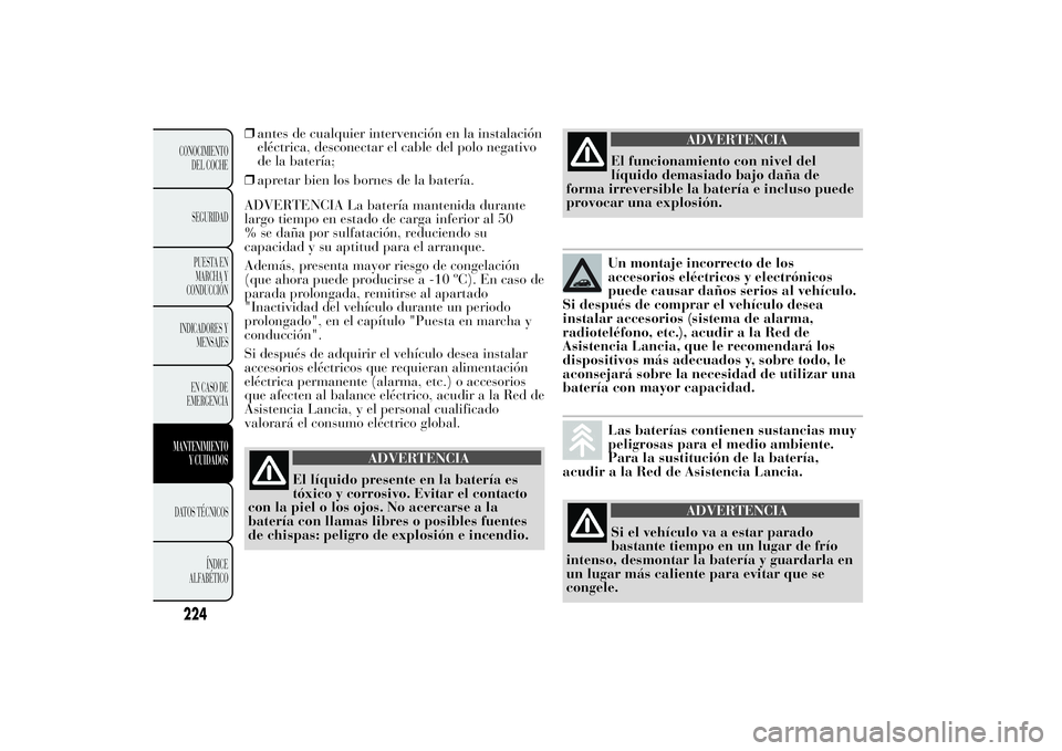 Lancia Ypsilon 2012 Manual de Empleo y Cuidado (in Spanish) ❒antes de cualquier intervención en la instalación
eléctrica, desconectar el cable del polo negativo
de la batería;
❒apretar bien los bornes de la batería.
ADVERTENCIA La batería mantenida d Lancia Ypsilon 2012 Manual de Empleo y Cuidado (in Spanish) ❒antes de cualquier intervención en la instalación
eléctrica, desconectar el cable del polo negativo
de la batería;
❒apretar bien los bornes de la batería.
ADVERTENCIA La batería mantenida d