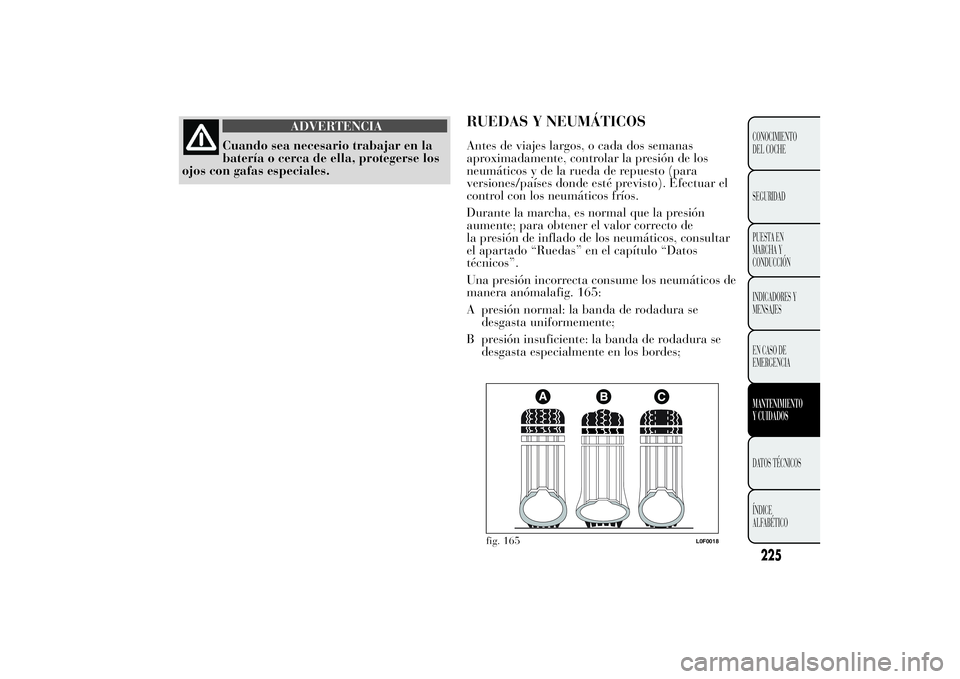 Lancia Ypsilon 2012 Manual de Empleo y Cuidado (in Spanish) ADVERTENCIA
Cuando sea necesario trabajar en la
batería o cerca de ella, protegerse los
ojos con gafas especiales.
RUEDAS Y NEUMÁTICOSAntes de viajes largos, o cada dos semanas
aproximadamente, cont Lancia Ypsilon 2012 Manual de Empleo y Cuidado (in Spanish) ADVERTENCIA
Cuando sea necesario trabajar en la
batería o cerca de ella, protegerse los
ojos con gafas especiales.
RUEDAS Y NEUMÁTICOSAntes de viajes largos, o cada dos semanas
aproximadamente, cont