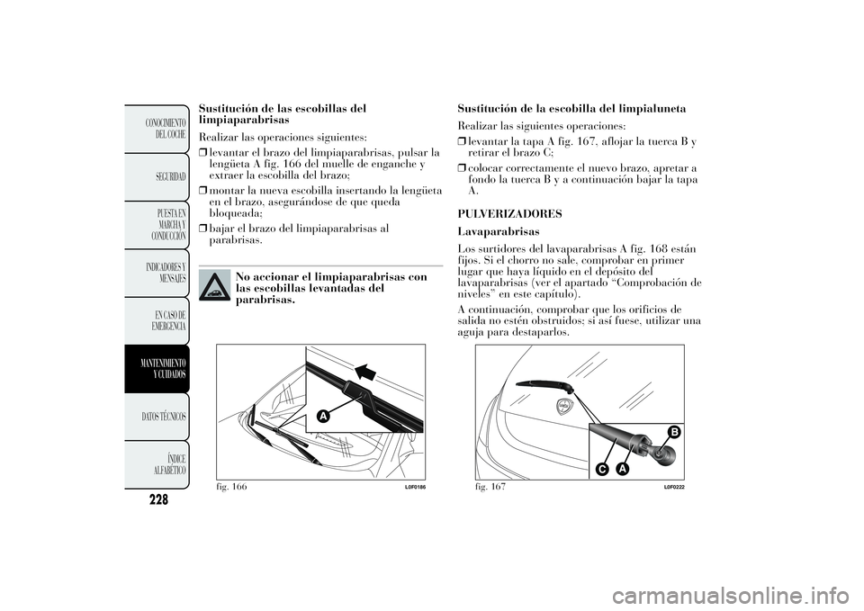 Lancia Ypsilon 2012 Manual de Empleo y Cuidado (in Spanish) Sustitución de las escobillas del
limpiaparabrisas
Realizar las operaciones siguientes:
❒levantar el brazo del limpiaparabrisas, pulsar la
lengüeta A fig. 166 del muelle de enganche y
extraer la e Lancia Ypsilon 2012 Manual de Empleo y Cuidado (in Spanish) Sustitución de las escobillas del
limpiaparabrisas
Realizar las operaciones siguientes:
❒levantar el brazo del limpiaparabrisas, pulsar la
lengüeta A fig. 166 del muelle de enganche y
extraer la e