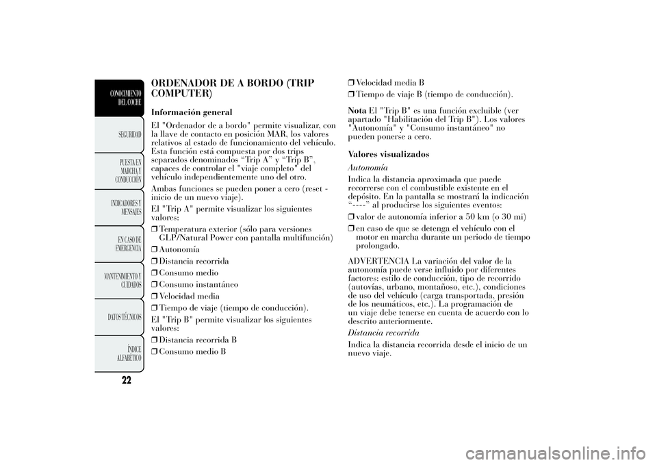 Lancia Ypsilon 2012 Manual de Empleo y Cuidado (in Spanish) ORDENADOR DE A BORDO (TRIP
COMPUTER)Información general
El "Ordenador de a bordo" permite visualizar, con
la llave de contacto en posición MAR, los valores
relativos al estado de funcionamie Lancia Ypsilon 2012 Manual de Empleo y Cuidado (in Spanish) ORDENADOR DE A BORDO (TRIP
COMPUTER)Información general
El "Ordenador de a bordo" permite visualizar, con
la llave de contacto en posición MAR, los valores
relativos al estado de funcionamie