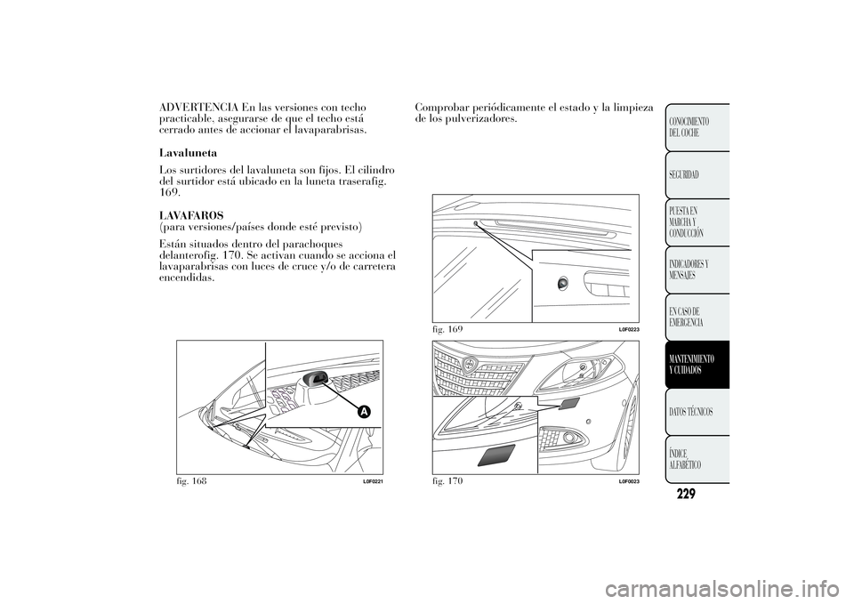 Lancia Ypsilon 2012 Manual de Empleo y Cuidado (in Spanish) ADVERTENCIA En las versiones con techo
practicable, asegurarse de que el techo está
cerrado antes de accionar el lavaparabrisas.
Lavaluneta
Los surtidores del lavaluneta son fijos. El cilindro
del su Lancia Ypsilon 2012 Manual de Empleo y Cuidado (in Spanish) ADVERTENCIA En las versiones con techo
practicable, asegurarse de que el techo está
cerrado antes de accionar el lavaparabrisas.
Lavaluneta
Los surtidores del lavaluneta son fijos. El cilindro
del su