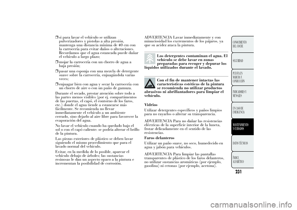 Lancia Ypsilon 2012 Manual de Empleo y Cuidado (in Spanish) ❒si para lavar el vehículo se utilizan
pulverizadores y pistolas a alta presión,
mantenga una distancia mínima de 40 cm con
la carrocería para evitar daños o alteraciones.
Recordamos que el agu Lancia Ypsilon 2012 Manual de Empleo y Cuidado (in Spanish) ❒si para lavar el vehículo se utilizan
pulverizadores y pistolas a alta presión,
mantenga una distancia mínima de 40 cm con
la carrocería para evitar daños o alteraciones.
Recordamos que el agu