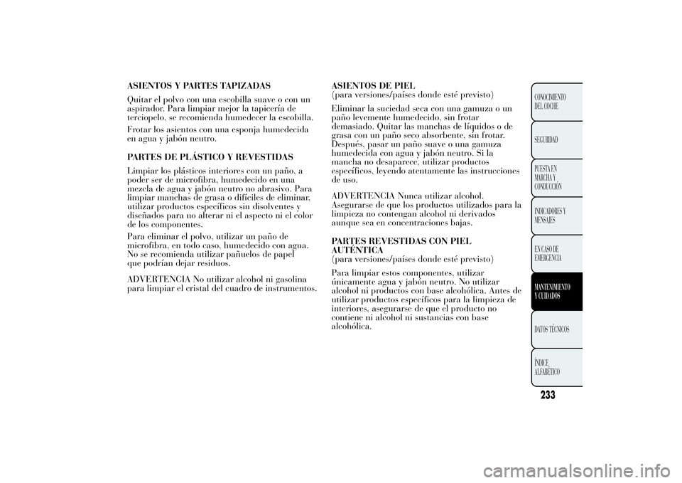 Lancia Ypsilon 2012 Manual de Empleo y Cuidado (in Spanish) ASIENTOS Y PARTES TAPIZADAS
Quitar el polvo con una escobilla suave o con un
aspirador. Para limpiar mejor la tapicería de
terciopelo, se recomienda humedecer la escobilla.
Frotar los asientos con un Lancia Ypsilon 2012 Manual de Empleo y Cuidado (in Spanish) ASIENTOS Y PARTES TAPIZADAS
Quitar el polvo con una escobilla suave o con un
aspirador. Para limpiar mejor la tapicería de
terciopelo, se recomienda humedecer la escobilla.
Frotar los asientos con un