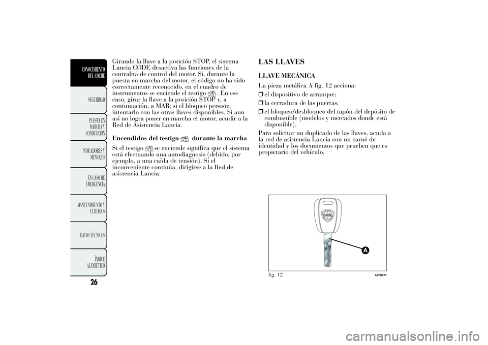 Lancia Ypsilon 2012 Manual de Empleo y Cuidado (in Spanish) Girando la llave a la posición STOP, el sistema
Lancia CODE desactiva las funciones de la
centralita de control del motor. Si, durante la
puesta en marcha del motor, el código no ha sido
correctamen Lancia Ypsilon 2012 Manual de Empleo y Cuidado (in Spanish) Girando la llave a la posición STOP, el sistema
Lancia CODE desactiva las funciones de la
centralita de control del motor. Si, durante la
puesta en marcha del motor, el código no ha sido
correctamen