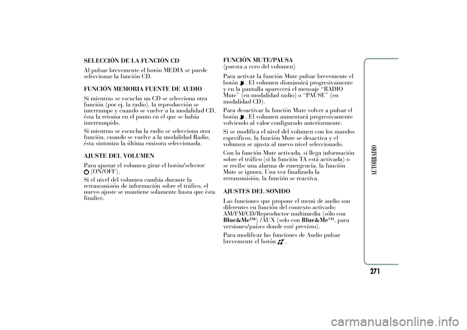 Lancia Ypsilon 2012  Manual de Empleo y Cuidado (in Spanish) SELECCIÓN DE LA FUNCIÓN CD
Al pulsar brevemente el botón MEDIA se puede
seleccionar la función CD.
FUNCIÓN MEMORIA FUENTE DE AUDIO
Si mientras se escucha un CD se selecciona otra
función (por ej
