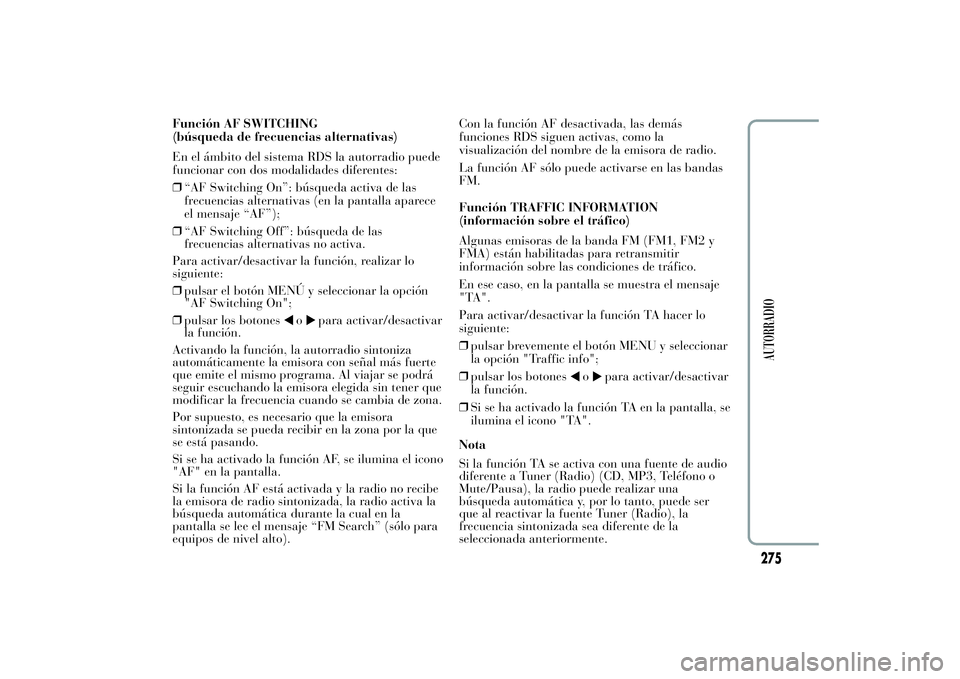 Lancia Ypsilon 2012  Manual de Empleo y Cuidado (in Spanish) Función AF SWITCHING
(búsqueda de frecuencias alternativas)
En el ámbito del sistema RDS la autorradio puede
funcionar con dos modalidades diferentes:
❒“AF Switching On”: búsqueda activa de 