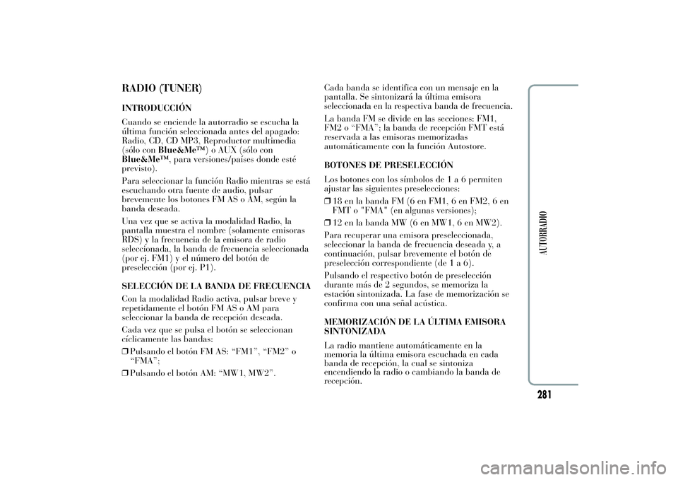 Lancia Ypsilon 2012 Manual de Empleo y Cuidado (in Spanish) RADIO (TUNER)INTRODUCCIÓN
Cuando se enciende la autorradio se escucha la
última función seleccionada antes del apagado:
Radio, CD, CD MP3, Reproductor multimedia
(sólo conBlue&Me™) o AUX (sólo Lancia Ypsilon 2012 Manual de Empleo y Cuidado (in Spanish) RADIO (TUNER)INTRODUCCIÓN
Cuando se enciende la autorradio se escucha la
última función seleccionada antes del apagado:
Radio, CD, CD MP3, Reproductor multimedia
(sólo conBlue&Me™) o AUX (sólo