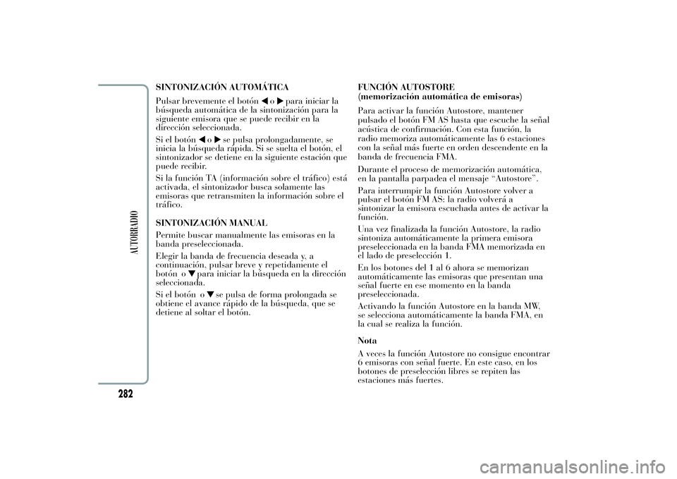Lancia Ypsilon 2012 Manual de Empleo y Cuidado (in Spanish) SINTONIZACIÓN AUTOMÁTICA
Pulsar brevemente el botón
o
para iniciar la
búsqueda automática de la sintonización para la
siguiente emisora que se puede recibir en la
dirección seleccionada.
Si el Lancia Ypsilon 2012 Manual de Empleo y Cuidado (in Spanish) SINTONIZACIÓN AUTOMÁTICA
Pulsar brevemente el botón
o
para iniciar la
búsqueda automática de la sintonización para la
siguiente emisora que se puede recibir en la
dirección seleccionada.
Si el