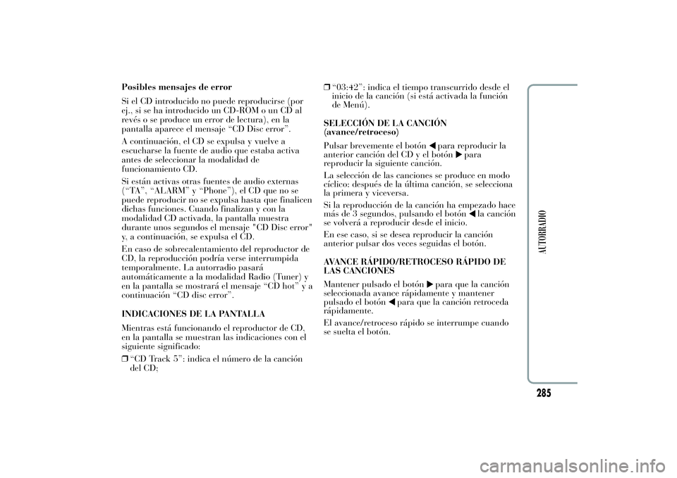 Lancia Ypsilon 2012 Manual de Empleo y Cuidado (in Spanish) Posibles mensajes de error
Si el CD introducido no puede reproducirse (por
ej., si se ha introducido un CD-ROM o un CD al
revés o se produce un error de lectura), en la
pantalla aparece el mensaje Lancia Ypsilon 2012 Manual de Empleo y Cuidado (in Spanish) Posibles mensajes de error
Si el CD introducido no puede reproducirse (por
ej., si se ha introducido un CD-ROM o un CD al
revés o se produce un error de lectura), en la
pantalla aparece el mensaje