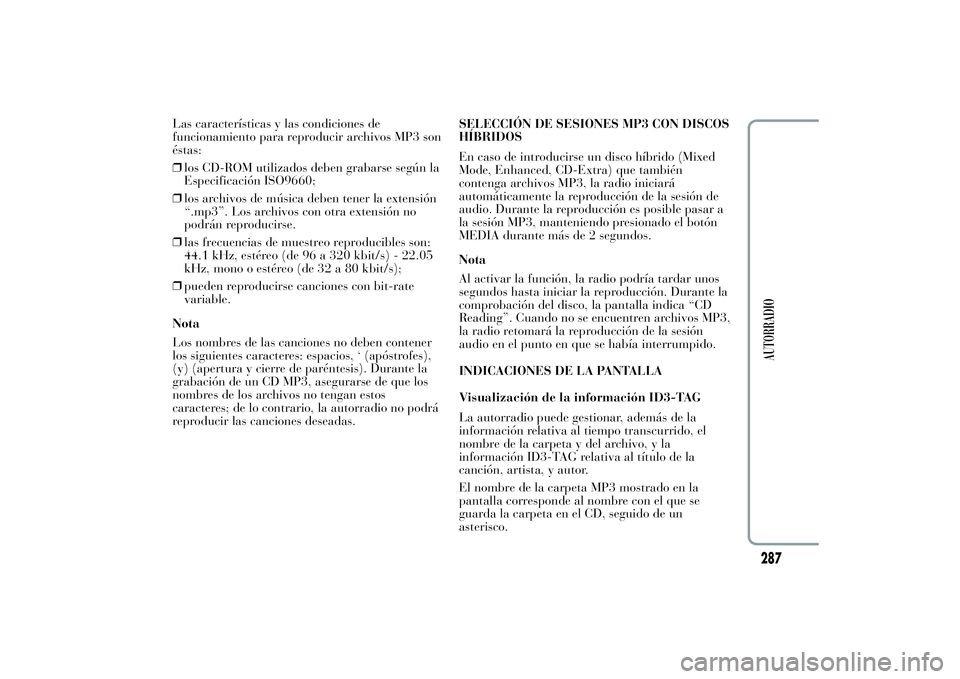 Lancia Ypsilon 2012 Manual de Empleo y Cuidado (in Spanish) Las características y las condiciones de
funcionamiento para reproducir archivos MP3 son
éstas:
❒los CD-ROM utilizados deben grabarse según la
Especificación ISO9660;
❒los archivos de música Lancia Ypsilon 2012 Manual de Empleo y Cuidado (in Spanish) Las características y las condiciones de
funcionamiento para reproducir archivos MP3 son
éstas:
❒los CD-ROM utilizados deben grabarse según la
Especificación ISO9660;
❒los archivos de música