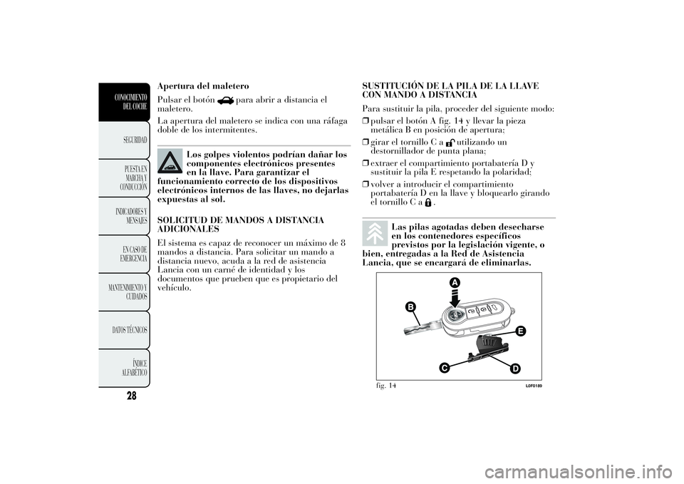 Lancia Ypsilon 2012 Manual de Empleo y Cuidado (in Spanish) Apertura del maletero
Pulsar el botón
para abrir a distancia el
maletero.
La apertura del maletero se indica con una ráfaga
doble de los intermitentes.
Los golpes violentos podrían dañar los
compo Lancia Ypsilon 2012 Manual de Empleo y Cuidado (in Spanish) Apertura del maletero
Pulsar el botón
para abrir a distancia el
maletero.
La apertura del maletero se indica con una ráfaga
doble de los intermitentes.
Los golpes violentos podrían dañar los
compo